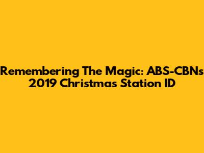 Remembering The Magic: ABS-CBN's 2019 Christmas Station ID