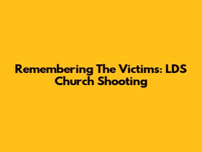 Remembering The Victims: LDS Church Shooting