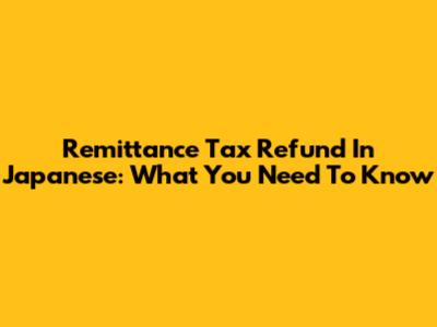 Remittance Tax Refund In Japanese: What You Need To Know