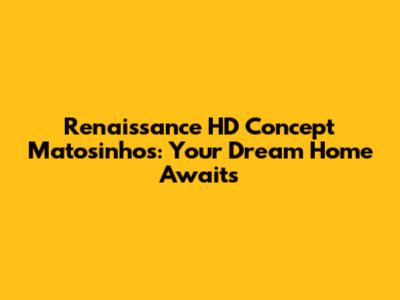 Renaissance HD Concept Matosinhos: Your Dream Home Awaits