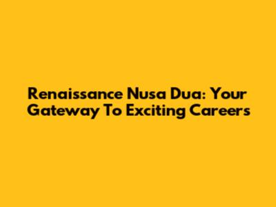 Renaissance Nusa Dua: Your Gateway To Exciting Careers