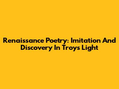 Renaissance Poetry: Imitation And Discovery In Troy's Light