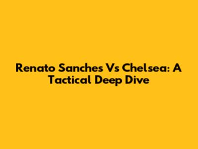 Renato Sanches Vs Chelsea: A Tactical Deep Dive