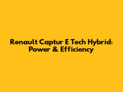 Renault Captur E Tech Hybrid: Power & Efficiency