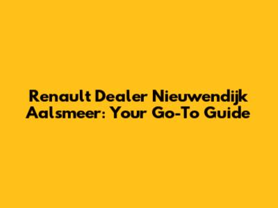 Renault Dealer Nieuwendijk Aalsmeer: Your Go-To Guide