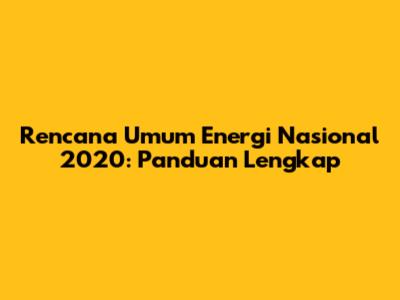 Rencana Umum Energi Nasional 2020: Panduan Lengkap
