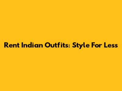 Rent Indian Outfits: Style For Less