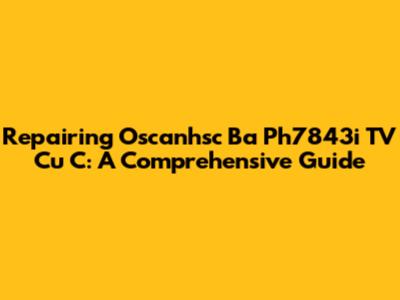 Repairing Oscanhsc Ba Ph7843i TV Cu C: A Comprehensive Guide