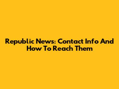 Republic News: Contact Info And How To Reach Them