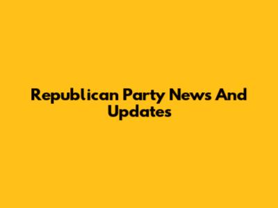 Republican Party News And Updates