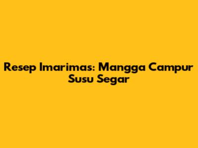 Resep Imarimas: Mangga Campur Susu Segar