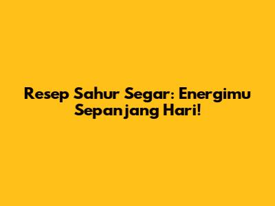 Resep Sahur Segar: Energimu Sepanjang Hari!
