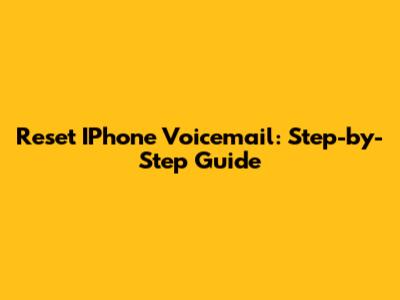 Reset IPhone Voicemail: Step-by-Step Guide
