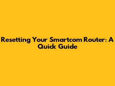 Resetting Your Smartcom Router: A Quick Guide