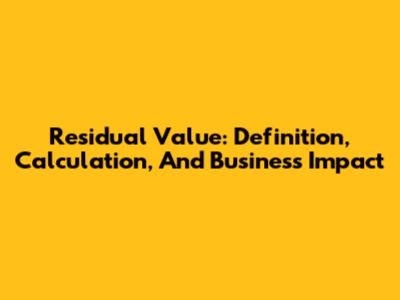 Residual Value: Definition, Calculation, And Business Impact