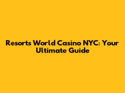 Resorts World Casino NYC: Your Ultimate Guide