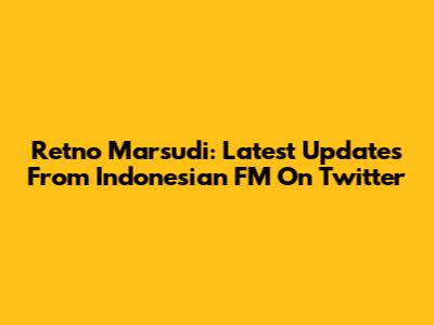 Retno Marsudi: Latest Updates From Indonesian FM On Twitter