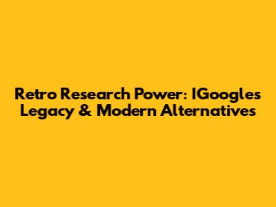 Retro Research Power: IGoogle's Legacy & Modern Alternatives