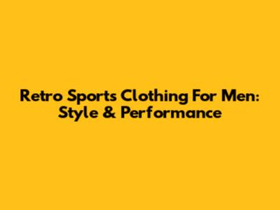 Retro Sports Clothing For Men: Style & Performance