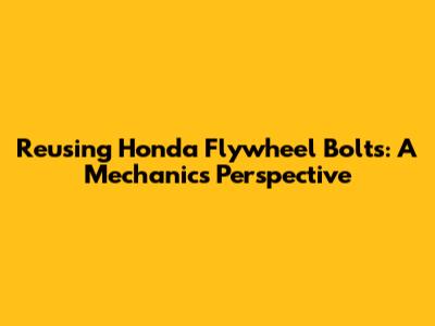 Reusing Honda Flywheel Bolts: A Mechanic's Perspective