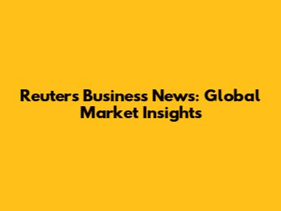 Reuters Business News: Global Market Insights