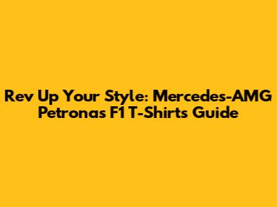 Rev Up Your Style: Mercedes-AMG Petronas F1 T-Shirts Guide