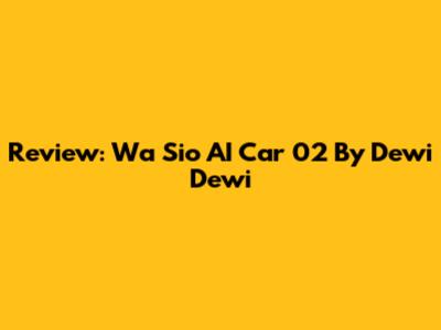 Review: Wa Sio AI Car 02 By Dewi Dewi