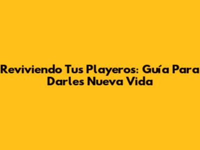 Reviviendo Tus Playeros: Guía Para Darles Nueva Vida