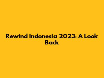 Rewind Indonesia 2023: A Look Back