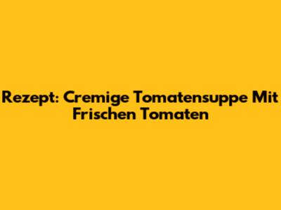 Rezept: Cremige Tomatensuppe Mit Frischen Tomaten