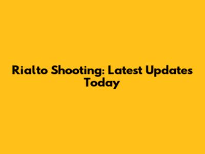 Rialto Shooting: Latest Updates Today