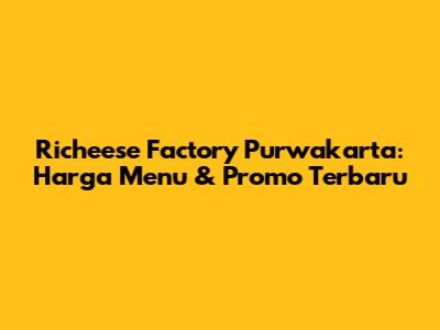 Richeese Factory Purwakarta: Harga Menu & Promo Terbaru