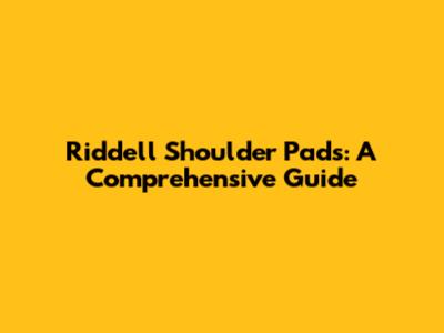 Riddell Shoulder Pads: A Comprehensive Guide