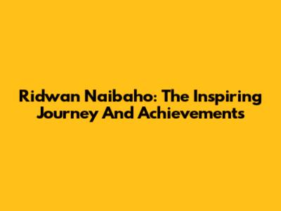 Ridwan Naibaho: The Inspiring Journey And Achievements