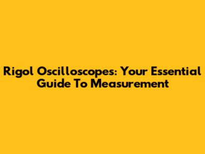 Rigol Oscilloscopes: Your Essential Guide To Measurement