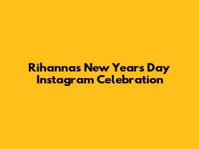 Rihanna's New Year's Day Instagram Celebration