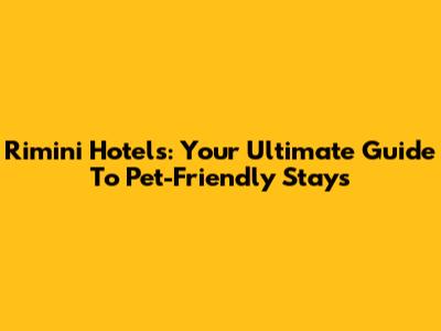 Rimini Hotels: Your Ultimate Guide To Pet-Friendly Stays