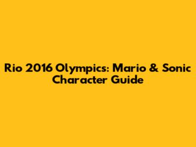Rio 2016 Olympics: Mario & Sonic Character Guide