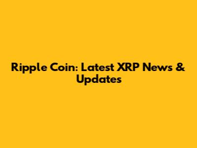 Ripple Coin: Latest XRP News & Updates