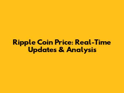 Ripple Coin Price: Real-Time Updates & Analysis