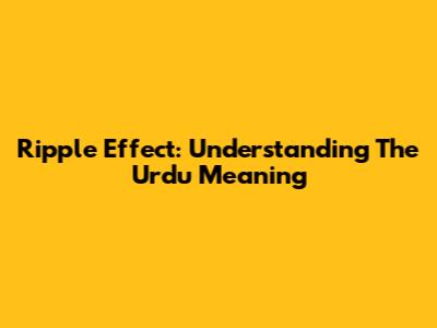 Ripple Effect: Understanding The Urdu Meaning