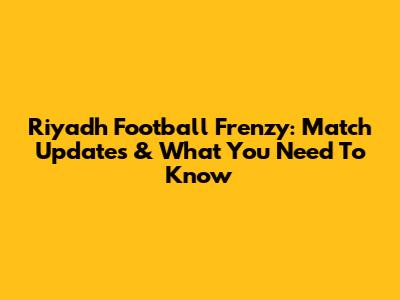 Riyadh Football Frenzy: Match Updates & What You Need To Know