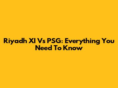 Riyadh XI Vs PSG: Everything You Need To Know