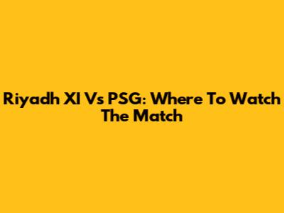 Riyadh XI Vs PSG: Where To Watch The Match