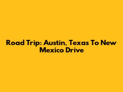 Road Trip: Austin, Texas To New Mexico Drive