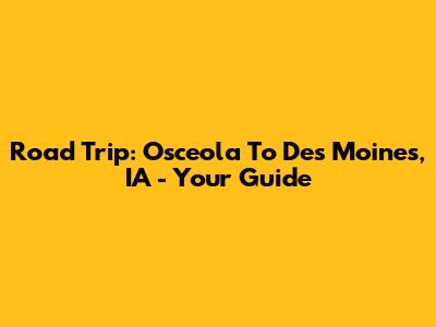 Road Trip: Osceola To Des Moines, IA - Your Guide