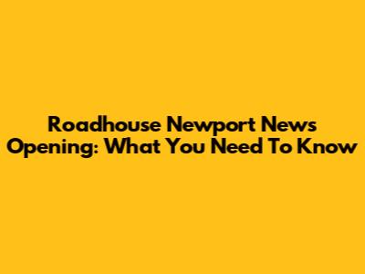 Roadhouse Newport News Opening: What You Need To Know