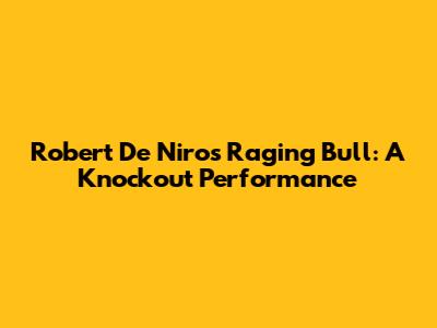 Robert De Niro's Raging Bull: A Knockout Performance