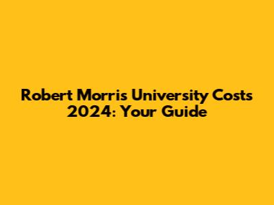 Robert Morris University Costs 2024: Your Guide