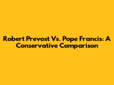 Robert Prevost Vs. Pope Francis: A Conservative Comparison